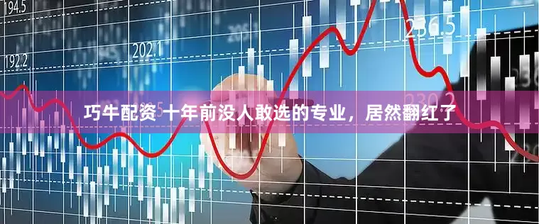 巧牛配资 十年前没人敢选的专业，居然翻红了