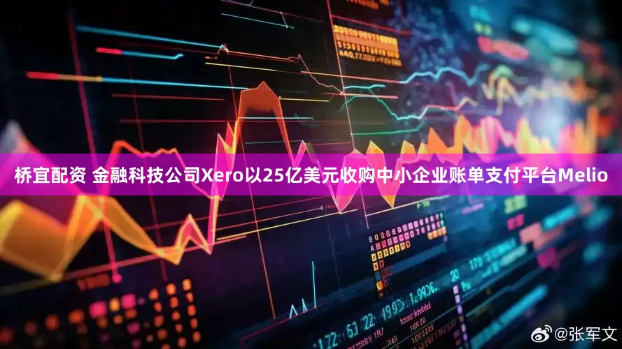 桥宜配资 金融科技公司Xero以25亿美元收购中小企业账单支付平台Melio