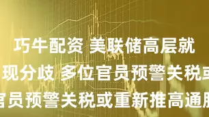 巧牛配资 美联储高层就7月降息出现分歧 多位官员预警关税或重新推高通胀