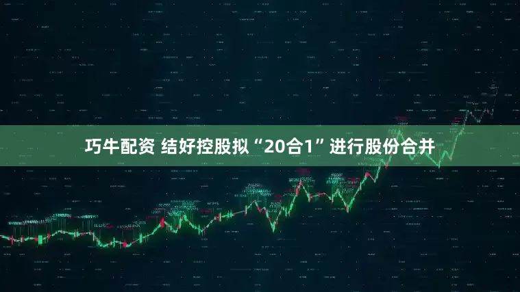 巧牛配资 结好控股拟“20合1”进行股份合并