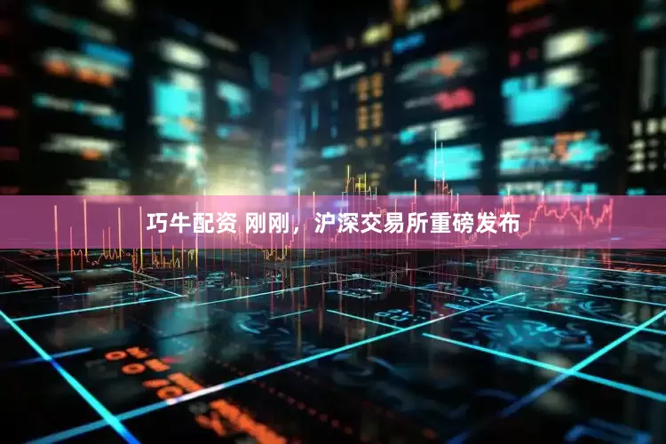 巧牛配资 刚刚，沪深交易所重磅发布