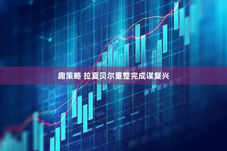 趣策略 拉夏贝尔重整完成谋复兴