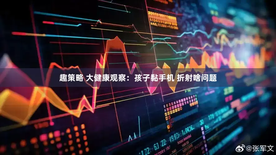 趣策略 大健康观察：孩子黏手机 折射啥问题