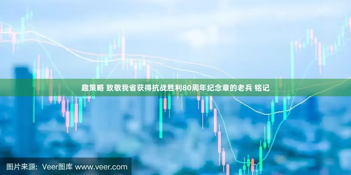 趣策略 致敬我省获得抗战胜利80周年纪念章的老兵 铭记