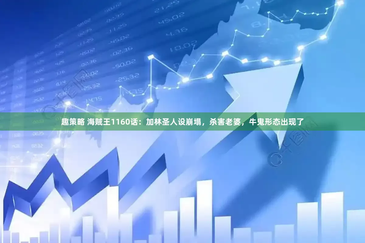 趣策略 海贼王1160话：加林圣人设崩塌，杀害老婆，牛鬼形态出现了