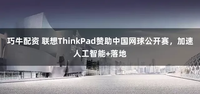巧牛配资 联想ThinkPad赞助中国网球公开赛，加速人工智能+落地