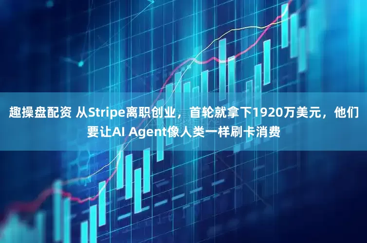 趣操盘配资 从Stripe离职创业，首轮就拿下1920万美元，他们要让AI Agent像人类一样刷卡消费