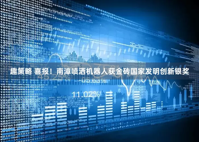 趣策略 喜报！南漳喷洒机器人获金砖国家发明创新银奖