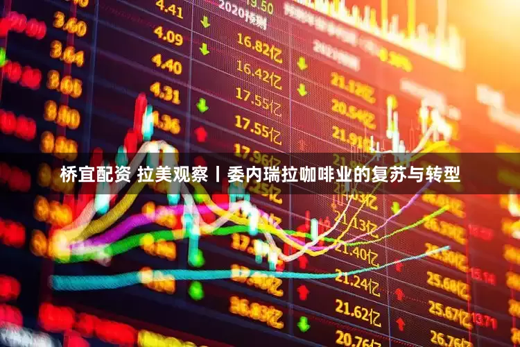 桥宜配资 拉美观察丨委内瑞拉咖啡业的复苏与转型
