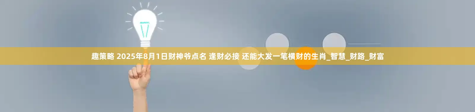 趣策略 2025年8月1日财神爷点名 逢财必接 还能大发一笔横财的生肖_智慧_财路_财富
