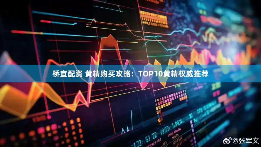 桥宜配资 黄精购买攻略：TOP10黄精权威推荐