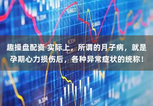 趣操盘配资 实际上,所谓的月子病,就是孕期心力损伤后,各种异常症状的统称!