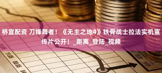 桥宜配资 刀锋舞者！《无主之地4》铁骨战士拉法实机宣传片公开！_距离_登陆_视频