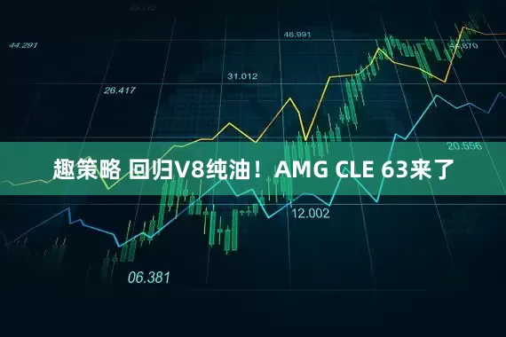 趣策略 回归V8纯油！AMG CLE 63来了